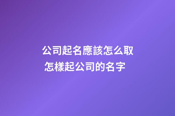 公司起名應該怎么取 怎樣起公司的名字-第1張-公司起名-玄機派